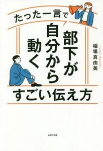 たった一言で部下が自分から動くすごい伝え方／稲場真由美(著者)