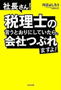 社長さん！税理士の言うとおりにしていたら、会社つぶれますよ！／河辺よしろう【著】