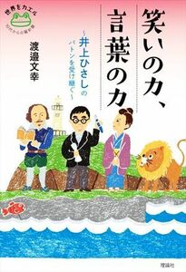 笑いの力、言葉の力 井上ひさしのバトンを受け継ぐ 世界をカエル　１０代からの羅針盤／渡邉文幸(著者),マット和子(イラスト)