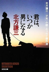 君は、いつか男になる 北方謙三“少年”小説・エッセイ傑作選 光文社文庫／北方謙三【著】