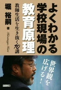 よくわかる学校現場の教育原理 教師生活を生き抜く１０講／堀裕嗣(著者)