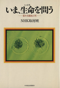 いま、生命（イノチ）を問う／ＮＨＫ取材班(著者)