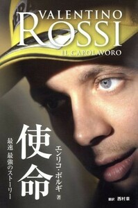 使命 バレンティーノ・ロッシ　最速　最強のストーリー／エンリコ・ボルギ(著者),西村章(訳者)