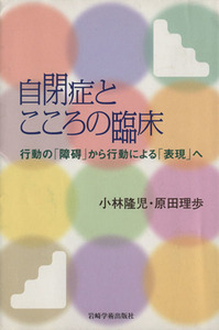 自閉症とこころの臨床 行動の「障碍」から行動による「表現」へ／小林隆児(著者),原田理歩(著者)