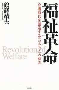 福祉革命 介護時代を創造する「コムスン」の意志／鶴蒔靖夫(著者)