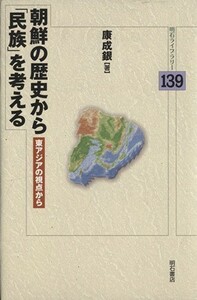 朝鮮の歴史から「民族」を考える 東アジアの視点から 明石ライブラリー／康成銀【著】