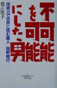 不可能を可能にした男 技術力で世界に挑む職人　岡野雅行／篁笙子(著者)