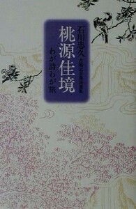 石川忠久古稀記念漢詩選集　桃源佳境 わが詩わが旅／石川忠久(著者)