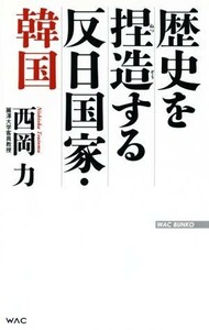 歴史を捏造する反日国家・韓国 （ＷＡＣ　ＢＵＮＫＯ　Ｂ－２９２） 西岡力／著