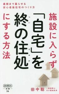 施設に入らず「自宅」を終の住処にする方法 最期まで暮らせる安心老後住宅のつくり方 詩想社新書３６／田中聡(著者)