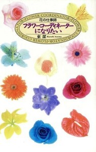 花の仕事師フラワーコーディネーターになりたい 東潔／著