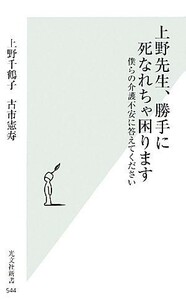 上野先生、勝手に死なれちゃ困ります 僕らの介護不安に答えてください 光文社新書／上野千鶴子，古市憲寿【著】