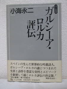 【ガルシーア・ロルカ評伝】小海永二著　1992年5月／ファラオ企画（原点叢書）　★ロルカ評伝の決定版！／※スペイン内乱とロルカの死、他