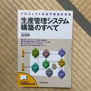 生産管理システム構築のすべて　プロジェクトを必ず成功させる （プロジェクトを必ず成功させる） 北村友博／著