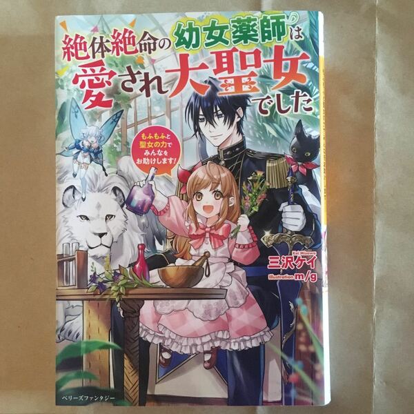 絶体絶命の幼女薬師は愛され大聖女でした　もふもふと聖女の力でみんなをお助けします！ 三沢ケイ