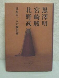 日本の三人の演出家 黒澤明 宮崎駿 北野武 ★ もっとも純粋な表現であり続ける日本の3人の演出家の全容をあらわにする長篇インタヴュー集