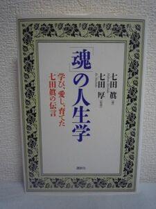 「魂」の人生学 学び、愛し、育てた七田眞の伝言 ★ 七田厚 ◆夢と才能を育てる究極の能力開花 幼児教育 右脳開発 大人の脳力開発 魂の教育