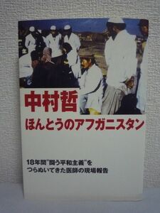 ほんとうのアフガニスタン 18年間“闘う平和主義”をつらぬいてきた医師の現場報告 ★ 中村哲 ◆ 内戦 伝染病 貧困 飢餓 空爆 日本人医師