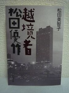 越境者 松田優作 ★ 松田美智子 ◆ 在日韓国人という出自への強烈なコンプレックス ストイックすぎる仕事への姿勢 死の真相 真実を描く評伝