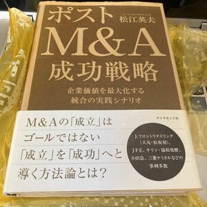 ポストＭ＆Ａ成功戦略　企業価値を最大化する統合の実践シナリオ 松江英夫／著