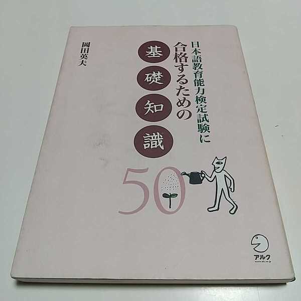 日本語教育能力検定試験に合格するための基礎知識50 岡田英夫 アルク 01001F006