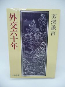 外交六十年 ★ 芳沢謙吉 ◆ 日本外交史 政府要人の的確な人物評 日露国交の回復 宣統帝の庇護 犬養内閣外相 蘭印交渉 初代の中華民国大使