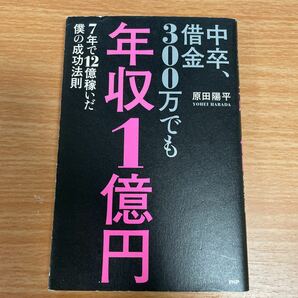 中卒、借金３００万でも年収１億円　７年で１２億稼いだ僕の成功法則 原田陽平／著