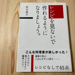 レシピを見ないで作れるようになりましょう。　家族が喜ぶごはんをサッと作る　レシピなしで65品　知っておきたい勘所とコツ　有元葉子