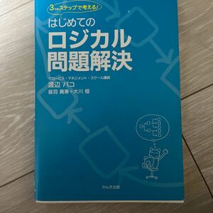 はじめてのロジカル問題解決　３つのステップで考える！ 渡辺パコ／著　音羽真東／著　大川恒／著