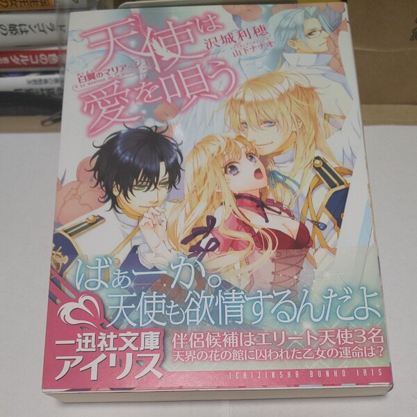 天使は愛を唄う　白翼のマリアージュ （一迅社文庫アイリス） 沢城利穂／著 山下ナナオ／イラスト 一迅社文庫アイリス