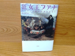 鴨c102　狂女王フアナ スペイン王家の伝説を訪ねて 西川和子 彩流社