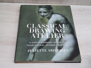 洋書 Classical Drawing Atelier A Contemporary Guide to Traditional Studio Practice