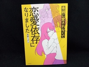 毒親に愛されなくて恋愛依存になりました コミックエッセイ 鳥野うずら