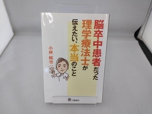 脳卒中患者だった理学療法士が伝えたい、本当のこと 小林純也