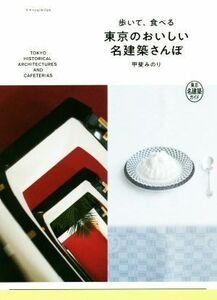 歩いて、食べる　東京のおいしい名建築さんぽ 東京名建築ガイド／甲斐みのり(著者)