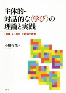 主体的・対話的な〈学び〉の理論と実践 「自律」と「自立」を目指す教育／小川哲哉(著者)