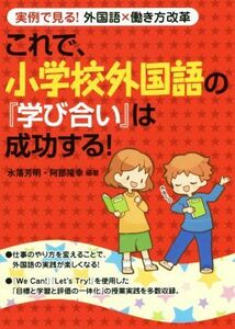 これで、小学校外国語の『学び合い』は成功する！ 実例で見る！外国語×働き方改革／水落芳明(著者),阿部隆幸(著者)