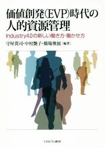 価値創発（ＥＶＰ）時代の人的資源管理 Ｉｎｄｕｓｔｒｙ４．０の新しい働き方・働かせ方／守屋貴司(著者),中村艶子(著者),橋場俊展(著者)