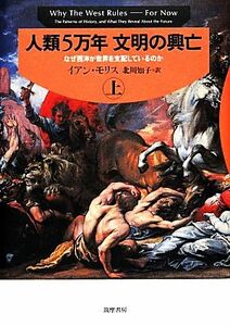 人類５万年　文明の興亡(上) なぜ西洋が世界を支配しているのか／イアンモリス【著】，北川知子【訳】
