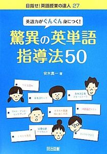 英語力がぐんぐん身につく！驚異の英単語指導法５０ 目指せ！英語授業の達人２７／安木真一(著者)