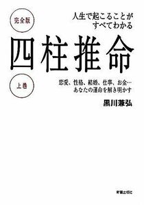 四柱推命　人生で起こることがすべてわかる　完全版(上巻) 恋愛、性格、結婚、仕事、お金…あなたの運命を解き明かす／黒川兼弘【著】