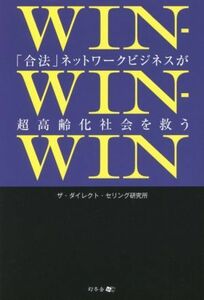 ＷＩＮ－ＷＩＮ－ＷＩＮ 「合法」ネットワークビジネスが超高齢化社会を救う／ザ・ダイレクト・セリング研究所(著者)