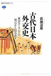 古代日本外交史 東部ユーラシアの視点から読み直す 講談社選書メチエ５６９／廣瀬憲雄【著】