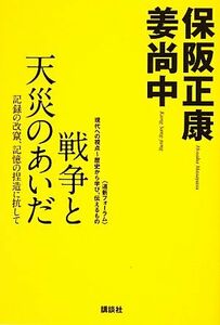 戦争と天災のあいだ 記録の改竄、記憶の捏造に抗して 道新フォーラム　現代への視点～歴史から学び、伝えるもの／保阪正康，姜尚中【著】