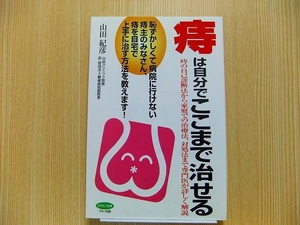 痔は自分でここまで治せる　痔の自己診断法から家庭での治療法、対処法まで専門医が詳しく解説