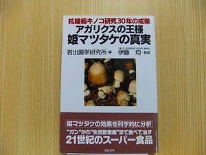 アガリクスの王様姫マツタケの真実　抗腫瘍キノコ研究３０年の成果