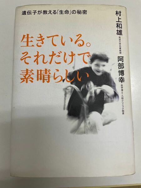 生きている。それだけで素晴らしい　遺伝子が教える「生命」の秘密 村上和雄／著　阿部博幸／著