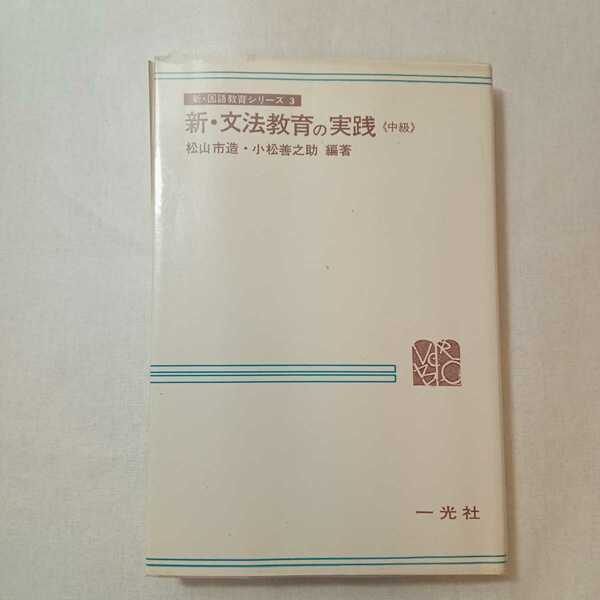 zaa-379♪新・文法教育の実践〈中級〉 (1974年) (新・国語教育シリーズ〈3〉) 1974/1/1 松山 市造 (編集),小松 善之助 (編集)　一光社　