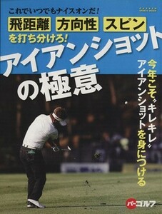 飛距離、方向性、スピンを打ち分けろ！　アイアンショットの極意 これでいつでもナイスオンだ！今年こそ“キレキレ”アイアンショットを身