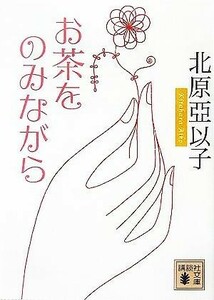 お茶をのみながら 講談社文庫／北原亞以子(著者)